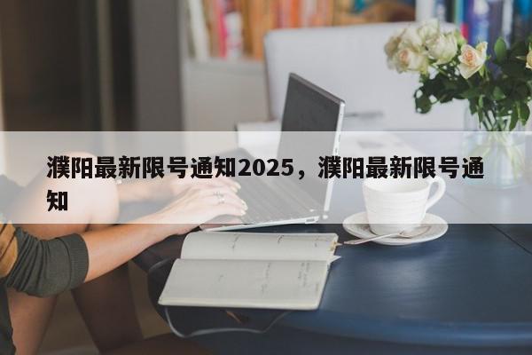 濮阳最新限号通知2025,濮阳最新限号通知-第1张图片-我家生活百科 濮阳最新限号通知2025,濮阳最新限号通知-第1张图片-我家生活百科