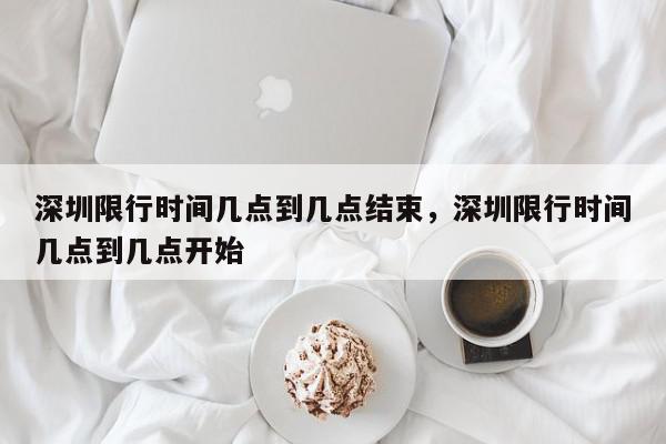 深圳限行时间几点到几点结束，深圳限行时间几点到几点开始-第1张图片-我家生活百科