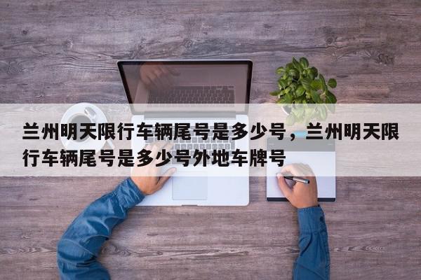 兰州明天限行车辆尾号是多少号，兰州明天限行车辆尾号是多少号外地车牌号-第1张图片-我家生活百科
