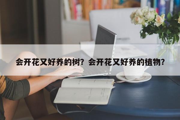 会开花又好养的树？会开花又好养的植物？-第1张图片-我家生活百科