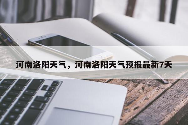 河南洛阳天气，河南洛阳天气预报最新7天-第1张图片-我家生活百科