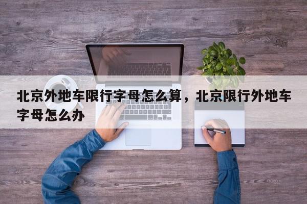 北京外地车限行字母怎么算，北京限行外地车字母怎么办-第1张图片-我家生活百科