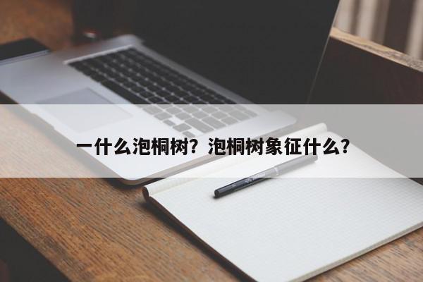 一什么泡桐树?泡桐树象征什么?-第1张图片-我家生活百科 一什么泡桐树?泡桐树象征什么?-第1张图片-我家生活百科