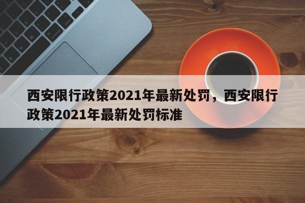 西安限行政策2021年最新处罚,西安限行政策2021年最新处罚标准-第1张图片-我家生活百科 西安限行政策2021年最新处罚,西安限行政策2021年最新处罚标准-第1张图片-我家生活百科