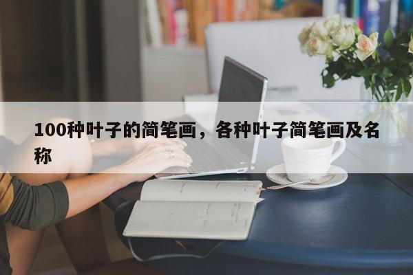 100种叶子的简笔画,各种叶子简笔画及名称-第1张图片-我家生活百科 100种叶子的简笔画,各种叶子简笔画及名称-第1张图片-我家生活百科