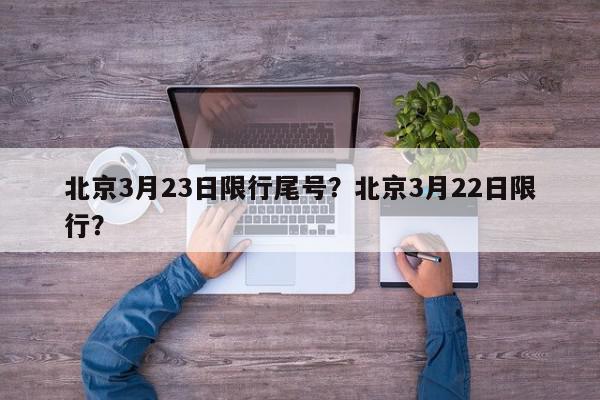 北京3月23日限行尾号?北京3月22日限行?-第1张图片-我家生活百科 北京3月23日限行尾号?北京3月22日限行?-第1张图片-我家生活百科