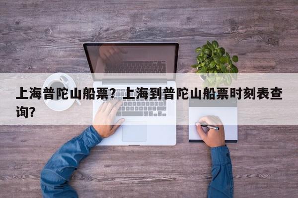 上海普陀山船票？上海到普陀山船票时刻表查询？-第1张图片-我家生活百科