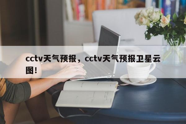 cctv天气预报,cctv天气预报卫星云图!-第1张图片-我家生活百科 cctv天气预报,cctv天气预报卫星云图!-第1张图片-我家生活百科