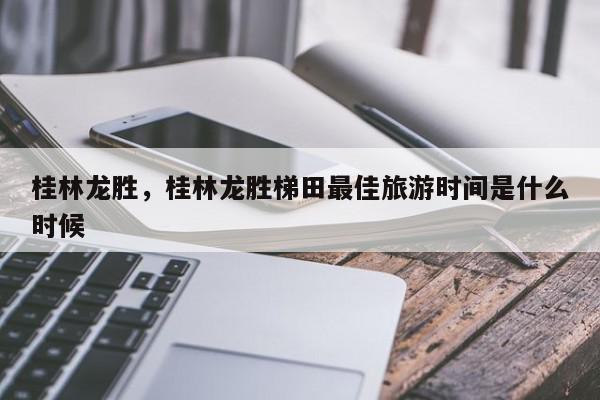 桂林龙胜，桂林龙胜梯田最佳旅游时间是什么时候-第1张图片-我家生活百科