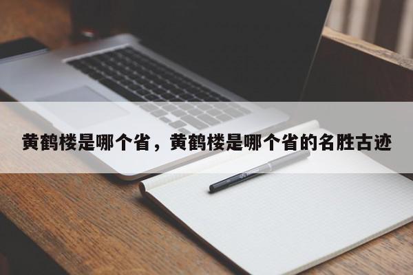 黄鹤楼是哪个省，黄鹤楼是哪个省的名胜古迹-第1张图片-我家生活百科