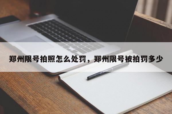 郑州限号拍照怎么处罚，郑州限号被拍罚多少-第1张图片-我家生活百科