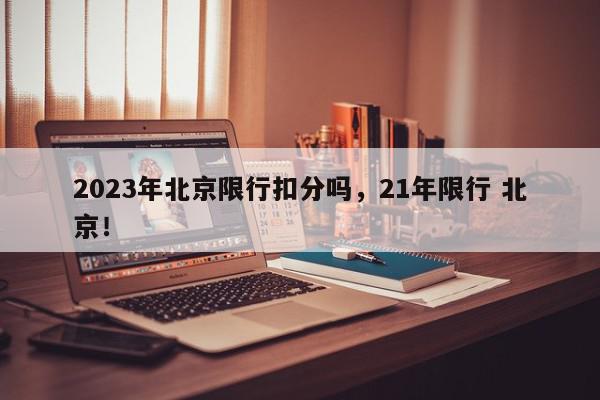 2023年北京限行扣分吗,21年限行 北京!-第1张图片-我家生活百科 2023年北京限行扣分吗,21年限行 北京!-第1张图片-我家生活百科