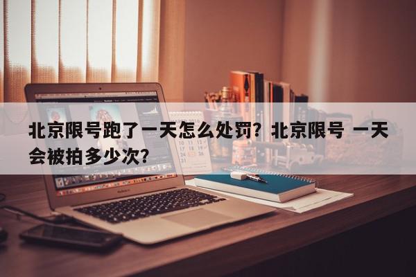 北京限号跑了一天怎么处罚?北京限号 一天会被拍多少次?-第1张图片-我家生活百科 北京限号跑了一天怎么处罚?北京限号 一天会被拍多少次?-第1张图片-我家生活百科