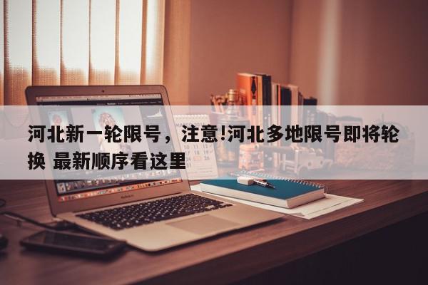 河北新一轮限号，注意!河北多地限号即将轮换 最新顺序看这里-第1张图片-我家生活百科