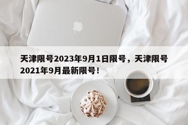 天津限号2023年9月1日限号,天津限号2021年9月最新限号!-第1张图片-我家生活百科 天津限号2023年9月1日限号,天津限号2021年9月最新限号!-第1张图片-我家生活百科