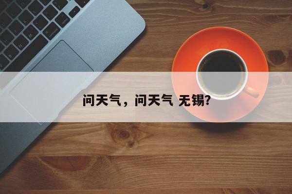 问天气，问天气 无锡？-第1张图片-我家生活百科