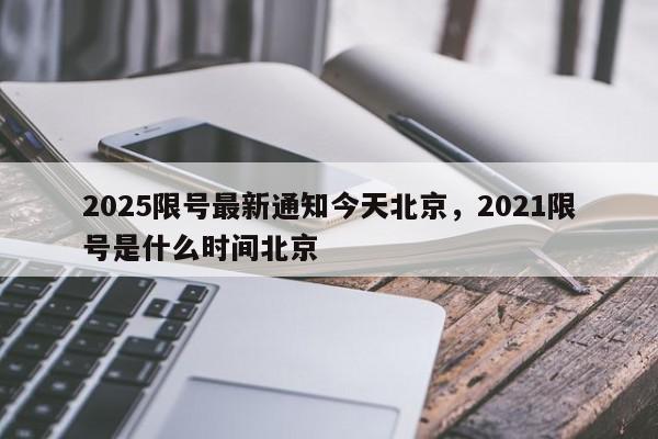 2025限号最新通知今天北京，2021限号是什么时间北京-第1张图片-我家生活百科