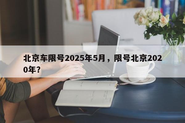 北京车限号2025年5月，限号北京2020年？-第1张图片-我家生活百科