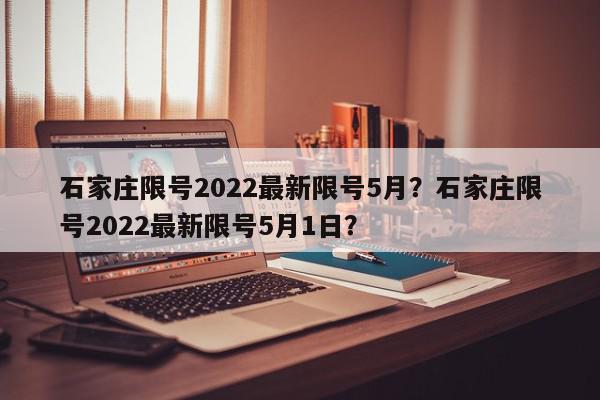 石家庄限号2022最新限号5月?石家庄限号2022最新限号5月1日?-第1张图片-我家生活百科 石家庄限号2022最新限号5月?石家庄限号2022最新限号5月1日?-第1张图片-我家生活百科