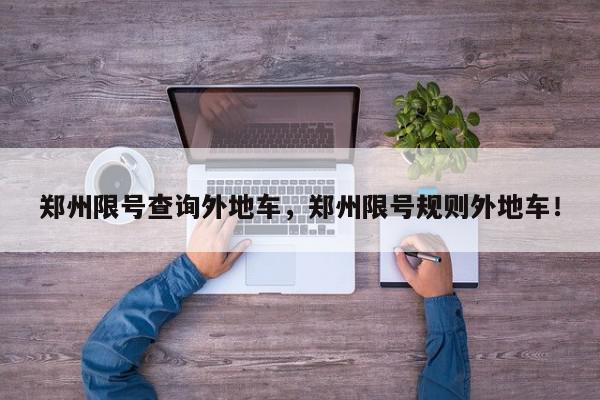 郑州限号查询外地车,郑州限号规则外地车!-第1张图片-我家生活百科 郑州限号查询外地车,郑州限号规则外地车!-第1张图片-我家生活百科