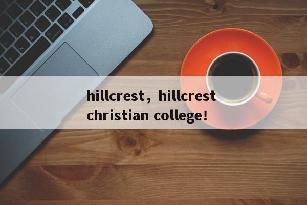 hillcrest,hillcrest christian college!-第1张图片-我家生活百科 hillcrest,hillcrest christian college!-第1张图片-我家生活百科