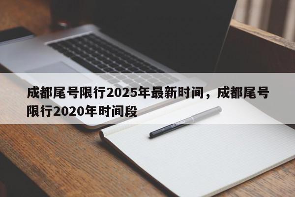 成都尾号限行2025年最新时间，成都尾号限行2020年时间段-第1张图片-我家生活百科