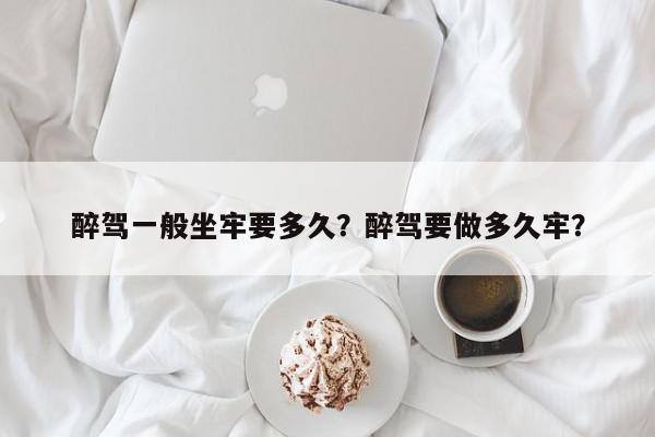 醉驾一般坐牢要多久?醉驾要做多久牢?-第1张图片-我家生活百科 醉驾一般坐牢要多久?醉驾要做多久牢?-第1张图片-我家生活百科
