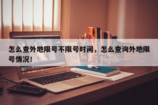 怎么查外地限号不限号时间，怎么查询外地限号情况！-第1张图片-我家生活百科
