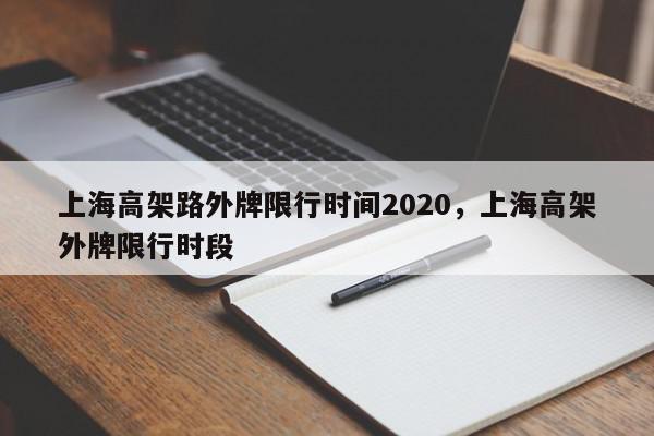 上海高架路外牌限行时间2020，上海高架外牌限行时段-第1张图片-我家生活百科
