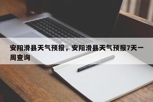 安阳滑县天气预报，安阳滑县天气预报7天一周查询-第1张图片-我家生活百科