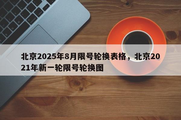 北京2025年8月限号轮换表格,北京2021年新一轮限号轮换图-第1张图片-我家生活百科 北京2025年8月限号轮换表格,北京2021年新一轮限号轮换图-第1张图片-我家生活百科