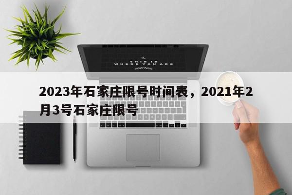 2023年石家庄限号时间表，2021年2月3号石家庄限号-第1张图片-我家生活百科