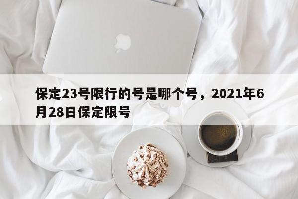 保定23号限行的号是哪个号，2021年6月28日保定限号-第1张图片-我家生活百科