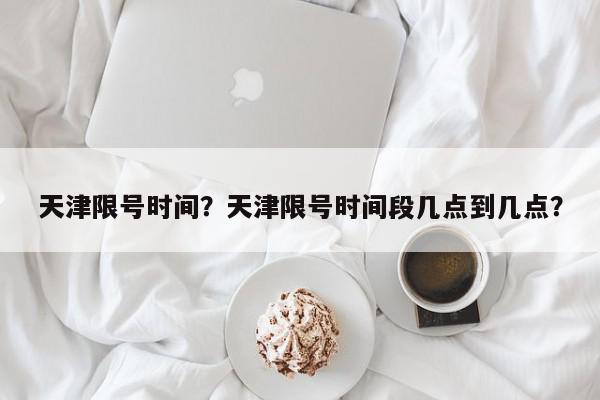 天津限号时间?天津限号时间段几点到几点?-第1张图片-我家生活百科 天津限号时间?天津限号时间段几点到几点?-第1张图片-我家生活百科