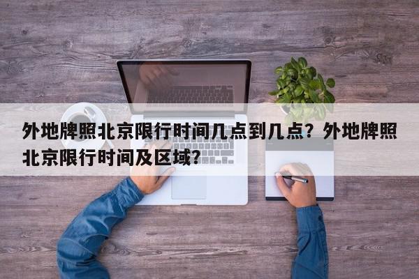 外地牌照北京限行时间几点到几点?外地牌照北京限行时间及区域?-第1张图片-我家生活百科 外地牌照北京限行时间几点到几点?外地牌照北京限行时间及区域?-第1张图片-我家生活百科