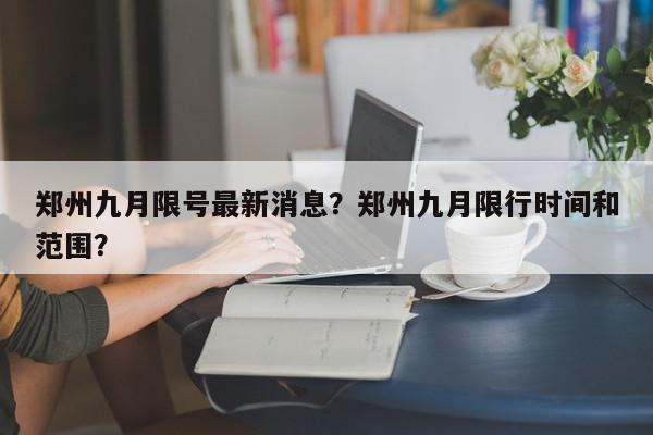 郑州九月限号最新消息？郑州九月限行时间和范围？-第1张图片-我家生活百科