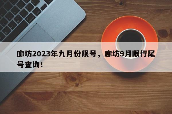 廊坊2023年九月份限号，廊坊9月限行尾号查询！-第1张图片-我家生活百科