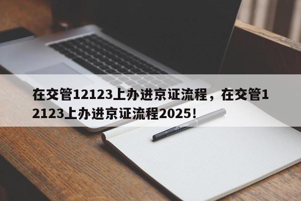在交管12123上办进京证流程，在交管12123上办进京证流程2025！-第1张图片-我家生活百科