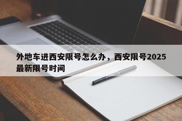 外地车进西安限号怎么办,西安限号2025最新限号时间-第1张图片-我家生活百科 外地车进西安限号怎么办,西安限号2025最新限号时间-第1张图片-我家生活百科