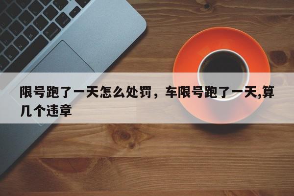 限号跑了一天怎么处罚,车限号跑了一天,算几个违章-第1张图片-我家生活百科 限号跑了一天怎么处罚,车限号跑了一天,算几个违章-第1张图片-我家生活百科