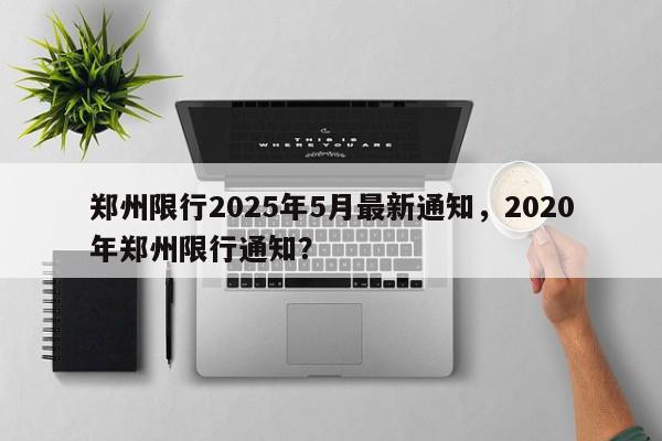 郑州限行2025年5月最新通知，2020年郑州限行通知？-第1张图片-我家生活百科