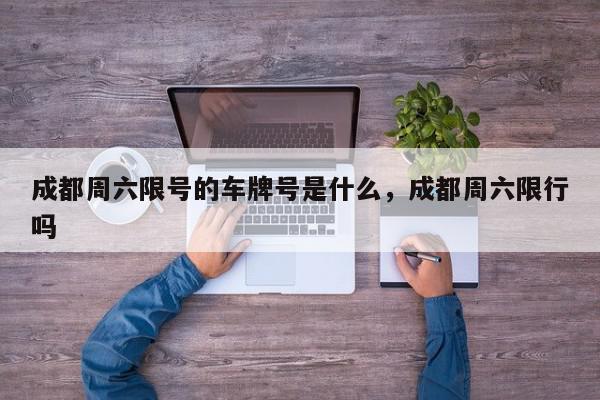 成都周六限号的车牌号是什么，成都周六限行吗-第1张图片-我家生活百科
