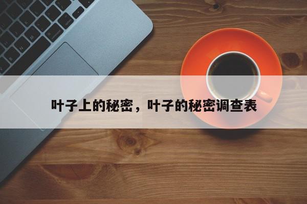 叶子上的秘密,叶子的秘密调查表-第1张图片-我家生活百科 叶子上的秘密,叶子的秘密调查表-第1张图片-我家生活百科