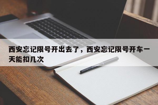西安忘记限号开出去了，西安忘记限号开车一天能扣几次-第1张图片-我家生活百科