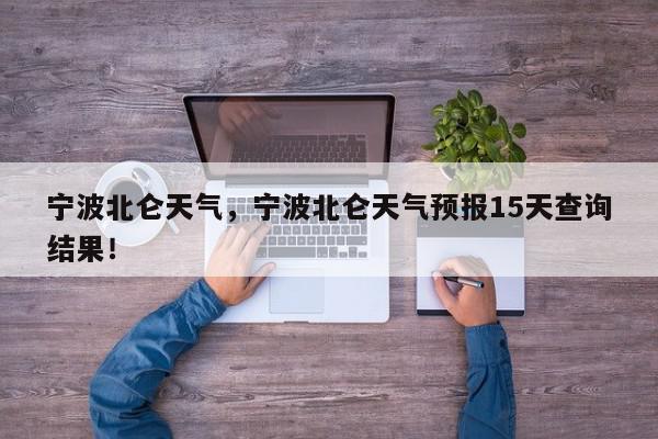 宁波北仑天气，宁波北仑天气预报15天查询结果！-第1张图片-我家生活百科