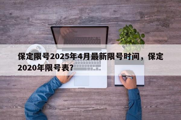 保定限号2025年4月最新限号时间，保定2020年限号表？-第1张图片-我家生活百科