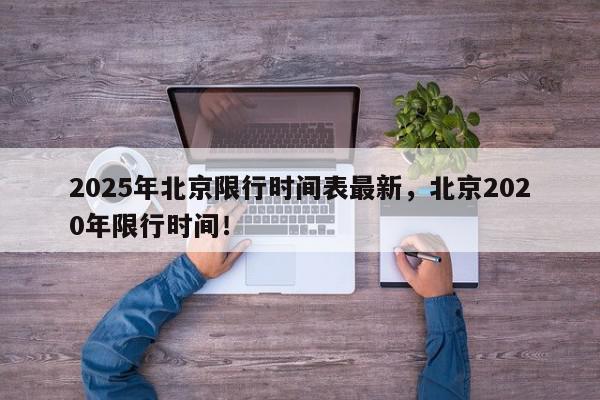 2025年北京限行时间表最新，北京2020年限行时间！-第1张图片-我家生活百科