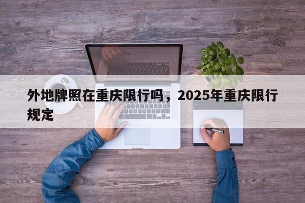 外地牌照在重庆限行吗,2025年重庆限行规定-第1张图片-我家生活百科 外地牌照在重庆限行吗,2025年重庆限行规定-第1张图片-我家生活百科