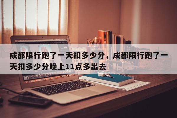 成都限行跑了一天扣多少分,成都限行跑了一天扣多少分晚上11点多出去-第1张图片-我家生活百科 成都限行跑了一天扣多少分,成都限行跑了一天扣多少分晚上11点多出去-第1张图片-我家生活百科