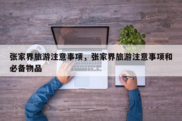 张家界旅游注意事项，张家界旅游注意事项和必备物品-第1张图片-我家生活百科